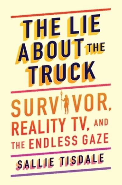 Cover for Sallie Tisdale · The Lie About the Truck: Survivor, Reality TV, and the Endless Gaze (Hardcover Book) (2021)