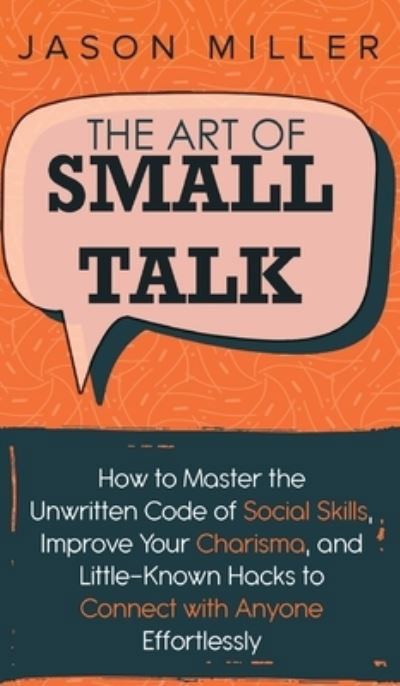 Cover for Jason Miller · The Art of Small Talk: How to Master the Unwritten Code of Social Skills, Improve Your Charisma, and LittleKnown Hacks to Connect with Anyone Effortlessly (Innbunden bok) (2020)