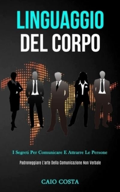 Cover for Caio Costa · Linguaggio Del Corpo: I segreti per comunicare e attrarre le persone (Padroneggiare l'arte della comunicazione non verbale) (Pocketbok) (2020)