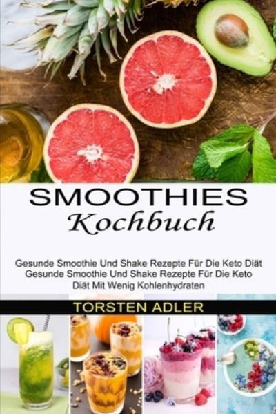 Cover for Torsten Adler · Smoothies Kochbuch: Gesunde Smoothie Und Shake Rezepte Fur Die Keto Diat Mit Wenig Kohlenhydraten (Gesunde Smoothie Und Shake Rezepte Fur Die Keto Diat) (Paperback Book) (2021)