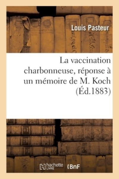 Cover for Louis Pasteur · La Vaccination Charbonneuse, Reponse A Un Memoire de M. Koch (Paperback Book) (2019)