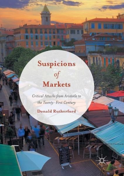 Cover for Donald Rutherford · Suspicions of Markets: Critical Attacks from Aristotle to the Twenty-First Century (Paperback Book) [Softcover reprint of the original 1st ed. 2016 edition] (2018)