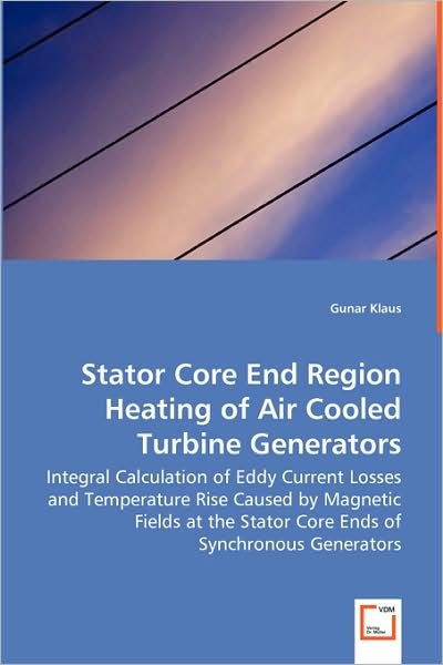 Stator Core End Region Heating of Air Cooled Turbine Generators: Integral Calculation of Eddy Current Losses and Temperature Rise Caused by Magnetic ... Stator Core Ends of Synchronous Generators - Gunar Klaus - Boeken - VDM Verlag Dr. Müller - 9783639039894 - 18 juli 2008