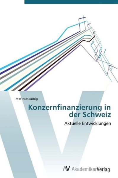 Konzernfinanzierung in Der Schweiz - Konig Matthias - Bücher - AV Akademikerverlag - 9783639381894 - 19. September 2011