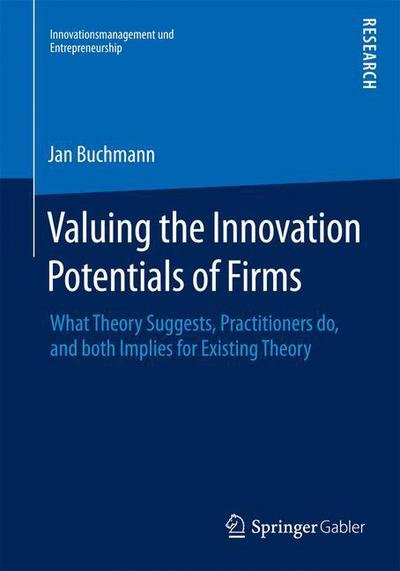 Cover for Jan Alexander Buchmann · Valuing the Innovation Potentials of Firms: What Theory Suggests, Practitioners do, and both Implies for Existing Theory - Innovationsmanagement und Entrepreneurship (Paperback Book) [2015 edition] (2015)