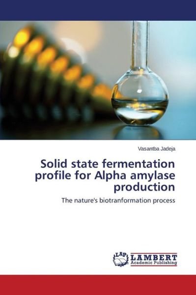 Cover for Vasantba Jadeja · Solid State Fermentation Profile for Alpha Amylase Production: the Nature's Biotranformation Process (Taschenbuch) (2014)