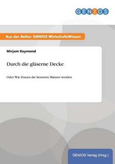 Cover for Mirjam Raymond · Durch die glaserne Decke: Oder: Wie Frauen die besseren Manner werden (Paperback Book) (2015)