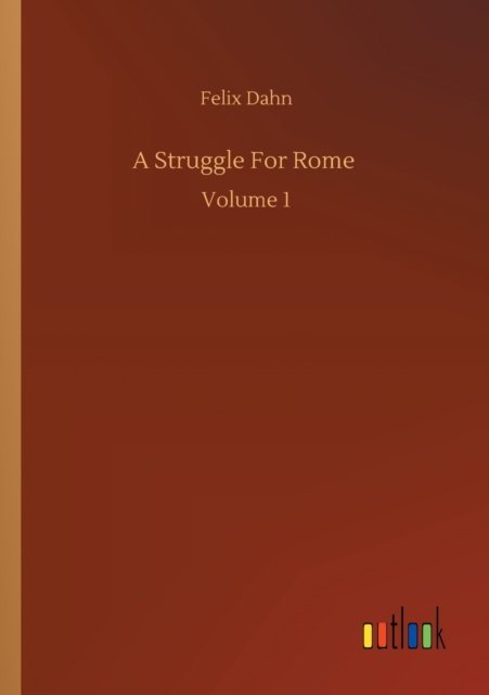 A Struggle For Rome: Volume 1 - Felix Dahn - Livres - Outlook Verlag - 9783752323894 - 18 juillet 2020