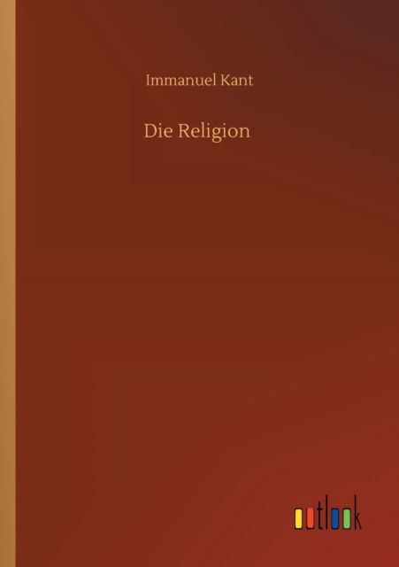 Die Religion - Immanuel Kant - Książki - Outlook Verlag - 9783752352894 - 16 lipca 2020