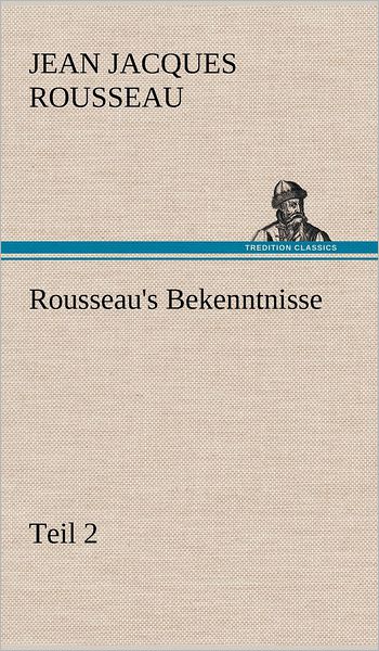 Rousseau's Bekenntnisse, Teil 2 - Jean Jacques Rousseau - Books - TREDITION CLASSICS - 9783847265894 - May 12, 2012