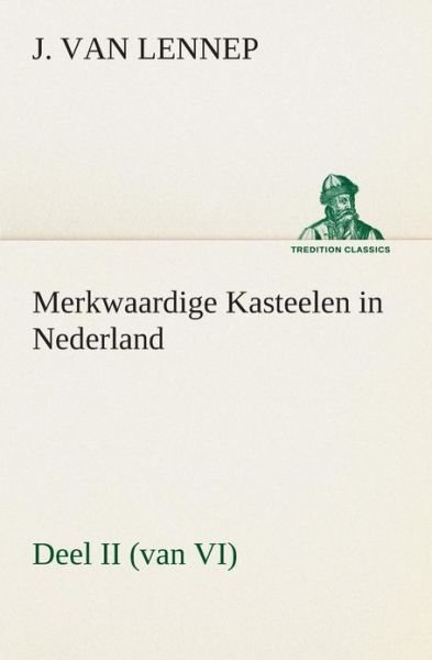 Cover for J. Van (Jacob) Lennep · Merkwaardige Kasteelen in Nederland, Deel II (Van Vi) (Tredition Classics) (Dutch Edition) (Taschenbuch) [Dutch edition] (2013)