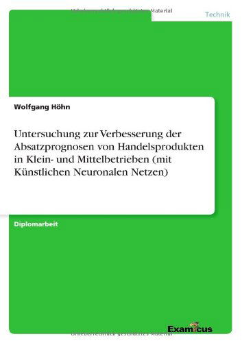 Cover for Wolfgang Hohn · Untersuchung Zur Verbesserung Der Absatzprognosen Von Handelsprodukten in Klein- Und Mittelbetrieben (Mit Kunstlichen Neuronalen Netzen) (German Edition) (Paperback Book) [German edition] (2012)