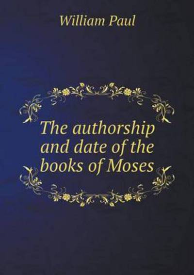 Cover for William Paul · The Authorship and Date of the Books of Moses (Paperback Book) (2014)