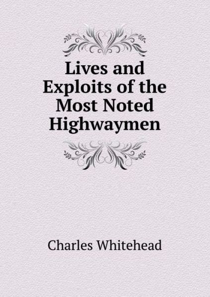 Cover for Charles Whitehead · Lives and Exploits of the Most Noted Highwaymen (Paperback Book) (2015)