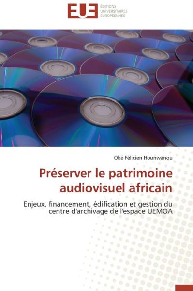 Cover for Oké Félicien Hounwanou · Préserver Le Patrimoine Audiovisuel Africain: Enjeux, Financement, Édification et Gestion Du Centre D'archivage De L'espace Uemoa (Taschenbuch) [French edition] (2018)