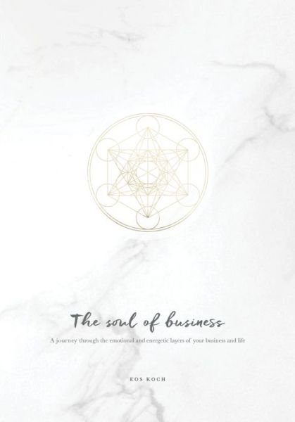 Cover for Eos Koch · The Soul of Business: A journey through the emotional and energetic layers of your business and life - Soulful Business (Hardcover bog) (2019)