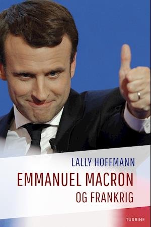 Emmanuel Macron og Frankrig - Lally Hoffmann - Bøger - Turbine Forlaget - 9788740620894 - 5. november 2018