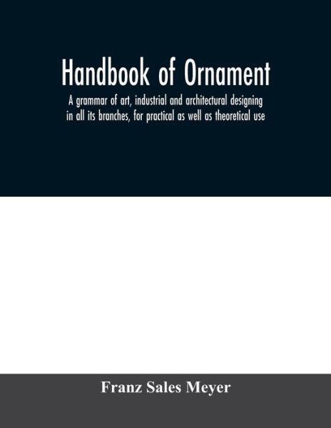 Cover for Franz Sales Meyer · Handbook of ornament; a grammar of art, industrial and architectural designing in all its branches, for practical as well as theoretical use (Paperback Book) (2020)