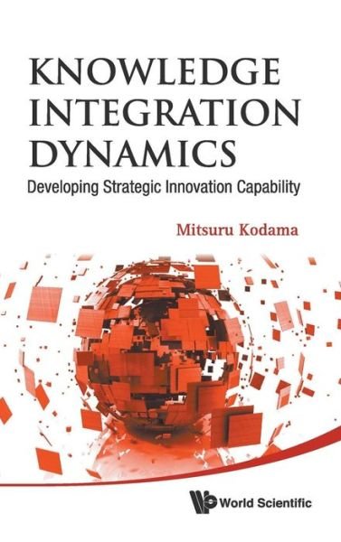 Cover for Kodama, Mitsuru (Nihon Univ, Japan) · Knowledge Integration Dynamics: Developing Strategic Innovation Capability (Inbunden Bok) (2011)