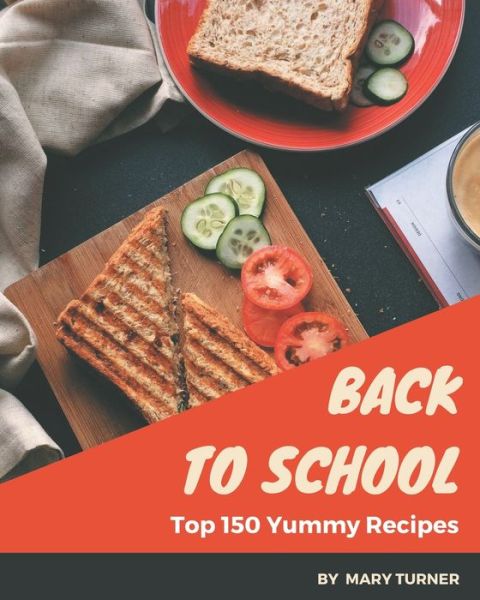 Top 150 Yummy Back to School Recipes - Mary Turner - Livres - Independently Published - 9798684392894 - 9 septembre 2020