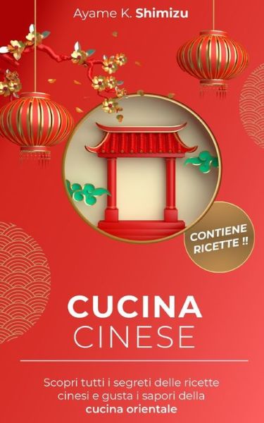 Cover for Ayame K Shimizu · Cucina Cinese: Scopri tutti i segreti delle ricette cinesi e gusta i sapori della cucina orientale. (Paperback Book) (2021)