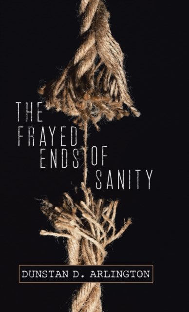 Dunstan D Arlington · The Frayed Ends of Sanity (Hardcover bog) (2020)