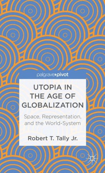 Cover for Robert T. Tally Jr. · Utopia in the Age of Globalization: Space, Representation, and the World-System (Gebundenes Buch) (2013)