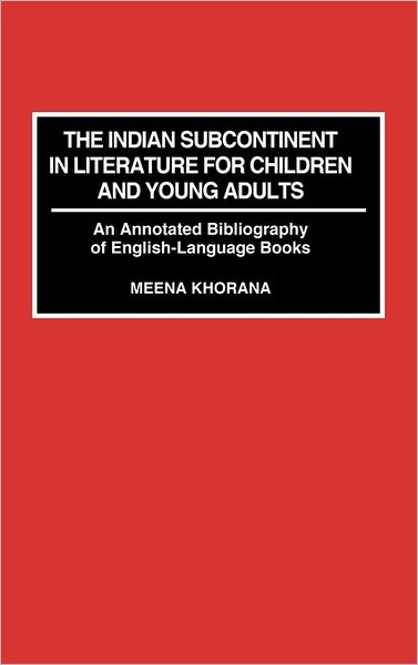 Cover for Meena Khorana · The Indian Subcontinent in Literature for Children and Young Adults: An Annotated Bibliography of English-Language Books - Bibliographies and Indexes in World Literature (Hardcover Book) [Annotated edition] (1991)