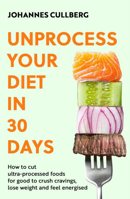 Cover for Johannes Cullberg · Unprocess Your Diet in 30 Days: How to cut ultra-processed foods for good to crush cravings, lose weight and feel energised (Paperback Book) (2025)