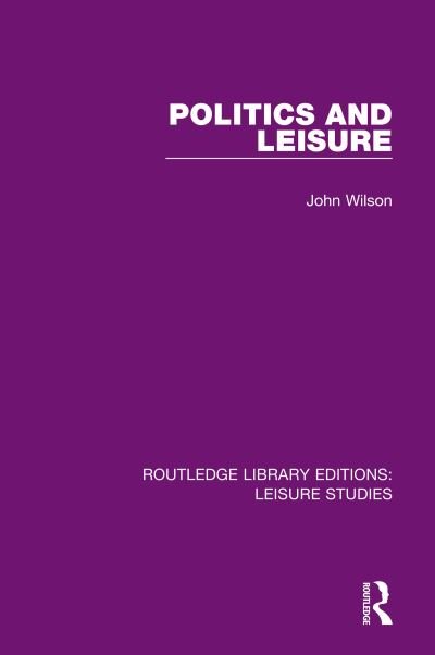 Politics and Leisure - Routledge Library Editions: Leisure Studies - John Wilson - Books - Taylor & Francis Ltd - 9780367110895 - November 1, 2020
