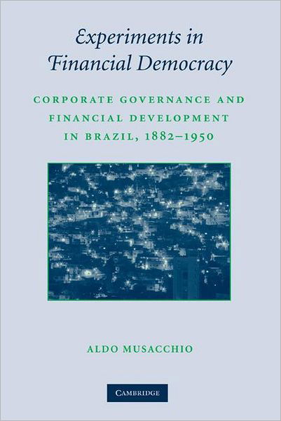 Cover for Musacchio, Aldo (Harvard Business School) · Experiments in Financial Democracy: Corporate Governance and Financial Development in Brazil, 1882–1950 - Studies in Macroeconomic History (Hardcover Book) (2009)