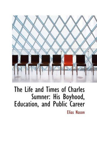 Cover for Elias Nason · The Life and Times of Charles Sumner: His Boyhood, Education, and Public Career (Bibliolife Reproduction) (Hardcover Book) (2009)