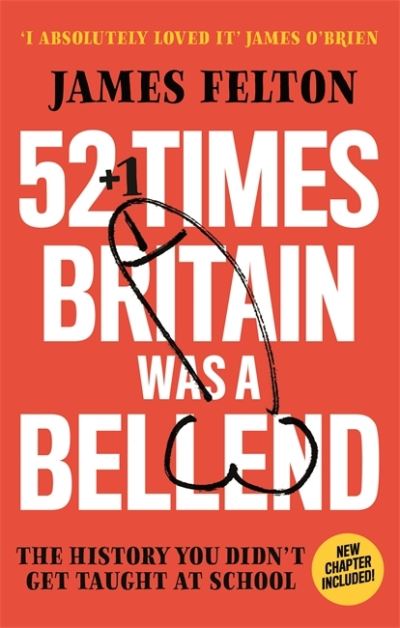 Cover for James Felton · 52 Times Britain was a Bellend: The History You Didn't Get Taught At School (Paperback Book) (2021)