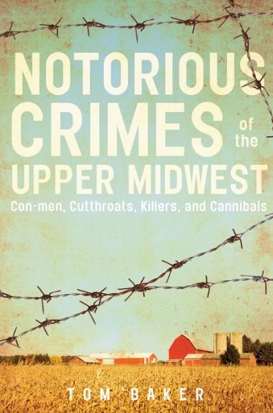 Cover for Tom Baker · Notorious Crimes of the Upper Midwest: Con-men, Cutthroats, Killers, and Cannibals (Taschenbuch) (2017)