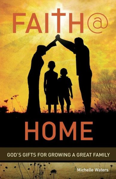 Faith @ Home: God's Gifts for Growing a Great Family - Michelle Waters - Kirjat - CSS Publishing Company - 9780788027895 - maanantai 28. heinäkuuta 2014