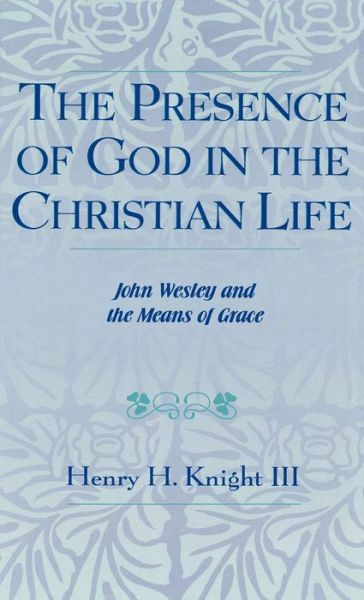 Cover for Henry H. Knight · The Presence of God in the Christian Life: John Wesley and the Means of Grace - Pietist and Wesleyan Studies (Hardcover Book) (1992)