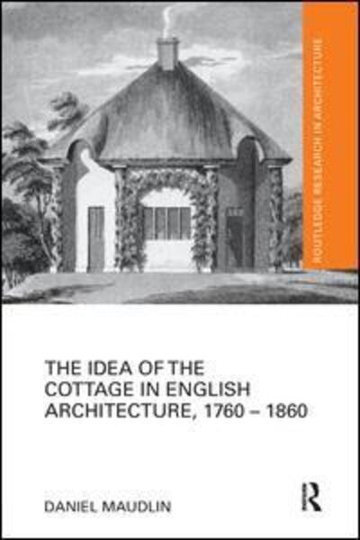 Cover for Maudlin, Daniel (University of Plymouth, UK) · The Idea of the Cottage in English Architecture, 1760 - 1860 - Routledge Research in Architecture (Paperback Book) (2017)