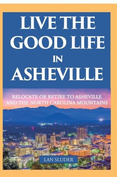Cover for Lan Sluder · Live the Good Life in Asheville : Relocate or Retire to Asheville and the North Carolina Mountains (Paperback Bog) (2020)