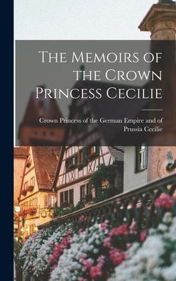 Cover for Crown Princess of the German Cecilie · The Memoirs of the Crown Princess Cecilie (Inbunden Bok) (2021)