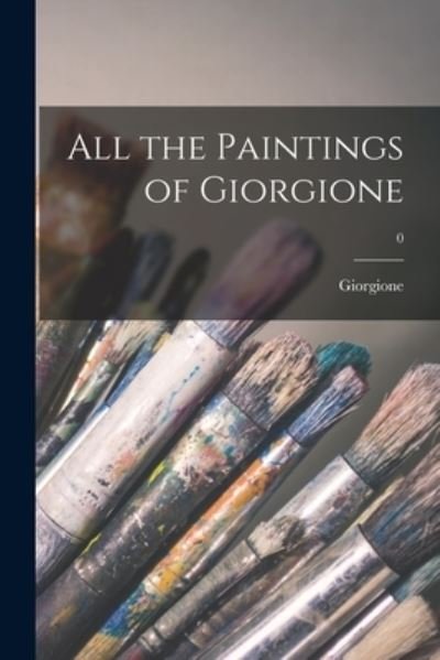 All the Paintings of Giorgione; 0 - 1477 Or 1478-1510 Giorgione - Books - Hassell Street Press - 9781013382895 - September 9, 2021