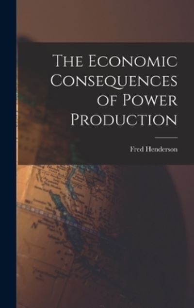 The Economic Consequences of Power Production - Fred 1867-1957 Henderson - Livros - Hassell Street Press - 9781014215895 - 9 de setembro de 2021