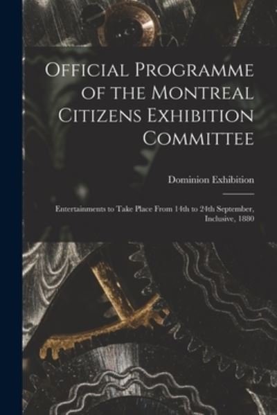 Official Programme of the Montreal Citizens Exhibition Committee [microform]: Entertainments to Take Place From 14th to 24th September, Inclusive, 1880 - Q Dominion Exhibition (1880 Montreal - Books - Legare Street Press - 9781014893895 - September 9, 2021