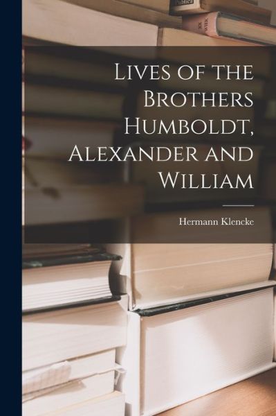 Cover for Hermann Klencke · Lives of the Brothers Humboldt, Alexander and William (Buch) (2022)