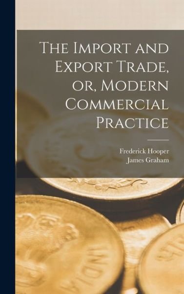 Import and Export Trade, or, Modern Commercial Practice - James Graham - Boeken - Creative Media Partners, LLC - 9781016943895 - 27 oktober 2022