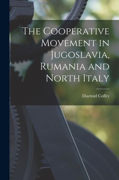 Cover for Diarmid Coffey · Cooperative Movement in Jugoslavia, Rumania and North Italy (Bok) (2022)