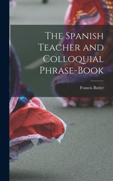 Cover for Francis Butler · Spanish Teacher and Colloquial Phrase-Book (Book) (2022)