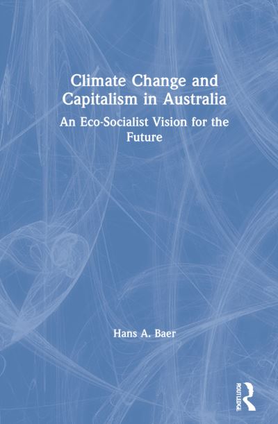 Cover for Hans A. Baer · Climate Change and Capitalism in Australia: An Eco-Socialist Vision for the Future (Hardcover Book) (2021)