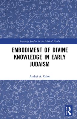 Cover for Andrei A. Orlov · Embodiment of Divine Knowledge in Early Judaism - Routledge Studies in the Biblical World (Hardcover Book) (2021)