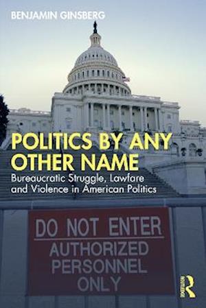 Cover for Benjamin Ginsberg · Politics by Any Other Name: Bureaucratic Struggle, Lawfare and Violence in American Politics (Paperback Book) (2025)