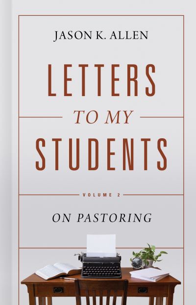 Cover for Jason K. Allen · Letters to My Students, Volume 2 : On Pastoring (Hardcover Book) (2021)